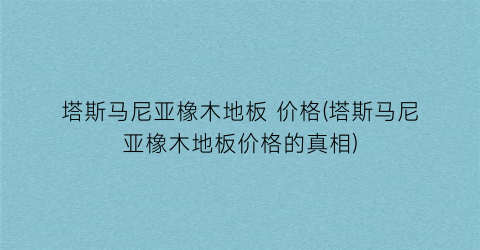 塔斯马尼亚橡木地板 价格(塔斯马尼亚橡木地板价格的真相)